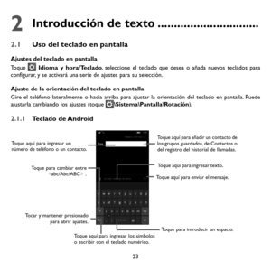 Page 11823
2 Introducción de texto ...............................
2.1 Uso del teclado en pantalla
Ajustes del teclado en pantalla
Toque  Idioma y hora/Teclado, seleccione el teclado que desea o añada nuevos teclados para configurar, y se activará una serie de ajustes para su selección. 
Ajuste de la orientación del teclado en pantalla
Gire el teléfono lateralmente o hacia arriba para ajustar la orientación del teclado en pantalla. Puede ajustarla cambiando los ajustes (toque \Sistema\Pantalla\Rotación).
2.1.1...