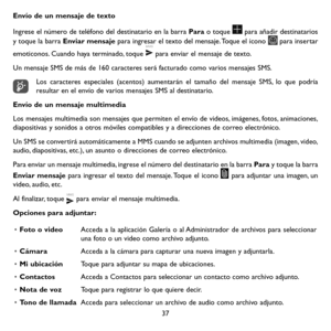 Page 13237
Envío de un mensaje de texto
Ingrese el número de teléfono del destinatario en la barra Para o toque  para añadir destinatarios 
y toque la barra Enviar mensaje para ingresar el texto del mensaje. Toque el icono  para insertar 
emoticonos. Cuando haya terminado, toque  para enviar el mensaje de texto. 
Un mensaje SMS de más de 160 caracteres será facturado como varios mensajes SMS.
Los caracteres especiales (acentos) aumentarán el tamaño del mensaje SMS, lo que podría resultar en el envío de varios...