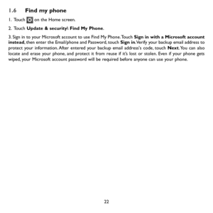 Page 2422
1.6 Find my phone
1.   Touch  on the Home screen.
2.   Touch Update & security Find My Phone.
3. Sign in to your Microsoft account to use Find My Phone. Touch Sign in with a Microsoft account instead, then enter the Email/phone and Password, touch Sign in. Verify your backup email address to protect your information. After entered your backup email address's code, touch Next. You can also locate and erase your phone, and protect it from reuse if it’s lost or stolen. Even if your phone gets wiped,...