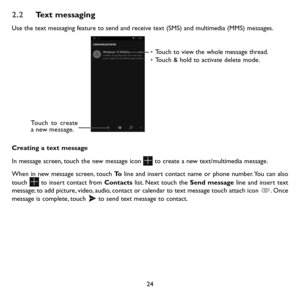 Page 2624
2.2 Text messaging
Use the text messaging feature to send and receive text (SMS) and multimedia (MMS) messages. 
• Touch to view the whole message thread.
•  Touch & hold to activate delete mode. 
Touch to create 
a new message.
Creating a text message
In message screen, touch the new message icon  to create a new text/multimedia message.
When in new message screen, touch To line and insert contact name or phone number. You can also 
touch  to insert contact from Contacts list. Next touch the Send...