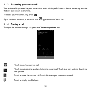 Page 3028
3.1.3 Accessing your voicemail 
Your voicemail is provided by your network to avoid missing calls. It works like an answering machine that you can consult at any time. 
To access your voicemail, long press  .
If you receive a voicemail, a voicemail icon  appears on the Status bar. 
3.1.4 During a call
To adjust the volume during a call, press the Volume up/down ke y.
Touch to end the current call.
Touch to activate the speaker during the current call. Touch this icon again to deactivate the speaker....