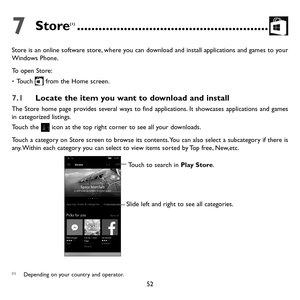 Page 5452
7 Store(1) .....................................................
Store is an online software store, where you can download and install applications and games to your Windows Phone.
To open Store:
• Touch  from the Home screen.
7.1 Locate the item you want to download and install
The Store home page provides several ways to find applications. It showcases applications and games in categorized listings. 
Touch the  icon at the top right corner to see all your downloads.
Touch a category on Store screen...