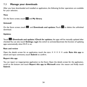 Page 5654
7.3 Manage your downloads
After you have downloaded and installed an application, the following further operations are available for your selection. 
View
On the Store screen, touch  and My library.
Uninstall
On the Store screen, touch  and Downloads and updates. Touch to delete the unfinished download.
Updates
Touch  \Downloads and updates \Check for updates, the apps will be manually updated after checked. You can also touch Settings, toggle the switch to activate/deactivate the function of updating...