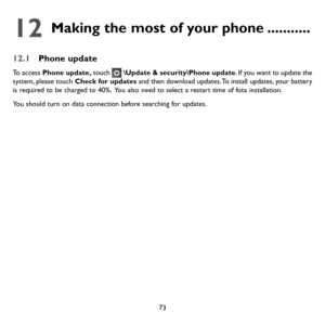 Page 7573
12  
Making the most of your phone ...........
12.1 Phone update
To access Phone update, touch  \Update & security\Phone update. If you want to update the system, please touch Check for updates and then download updates. To install updates, your battery is required to be charged to 40%.  You also need to select a restart time of fota installation.
You should turn on data connection before searching for updates.  