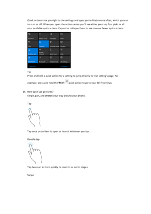 Page 15Quick$actions$take$you$right$to$the$settings$and$apps$you're$likely$to$use$often,$which$you$can$turn$on$or$off.$When$you$open$the$action$center$you'll$see$either$your$top$four$picks$or$all$your$available$quick$actions.$Expand$or$collapse$them$to$see$more$or$fewer$quick$actions.$$&Tip$Press$and$hold$a$quick$action$for$a$setting$to$jump$directly$to$that$setting's$page.$For$example,$press$and$hold$the$WiEFi$quick$action$to$go$to$your$Wi4Fi$settings.$$15....