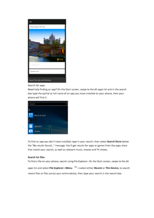 Page 18$Search$for$apps$Need$help$finding$an$app?$On$the$Start$screen,$swipe$to$the$All$apps$list$and$in$the$search$box$type$the$partial$or$full$name$of$an$app$you$have$installed$on$your$phone,$then$your$phone$will$find$it.$$$To$find$an$app$you$don't$have$installed,$type$in$your$search,$then$select$Search&Store$below$the$"No$results$found…"$message.$You'll$get$results$for$apps$or$games$from$the$apps$store$that$match$your$search,$as$well$as$relevant$music,$movies$and$TV$shows.$$Search&for&files&T...