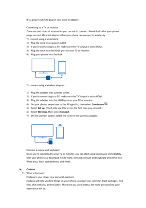 Page 28It’s$a$power$outlet$to$plug$in$your$dock$or$adapter.$$Connecting$to$a$TV$or$monitor$$There$are$two$types$of$accessories$you$can$use$to$connect:$Wired$docks$that$your$phone$plugs$into$and$Miracast$adapters$that$your$phone$can$connect$to$wirelessly.$$To$connect$using$a$wired$dock:$1) Plug$the$dock$into$a$power$outlet.$2) If$you’re$connecting$to$a$TV,$make$sure$the$TV’s$input$is$set$to$HDMI.$3) Plug$the$dock$into$the$HDMI$port$on$your$TV$or$monitor.$4)...