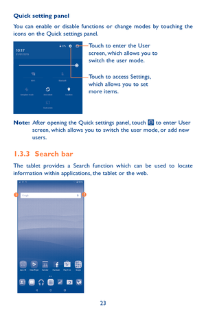 Page 2323
Quick setting panel
You can enable or disable functions or change modes by touching the icons on the Quick settings panel.
Touch to enter the User 
screen, which allows you to 
switch the user mode.
Touch to access Settings, 
which allows you to set 
more items.
Note:  After opening the Quick settings panel, touch  to enter User screen, which allows you to switch the user mode, or add new users.
1.3.3 Search bar
The tablet provides a Search function which can be used to locate information within...