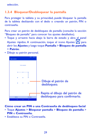 Page 12329
selección. 
1.3.4 Bloquear/Desbloquear la pantalla
Para proteger la tableta y su privacidad, puede bloquear la pantalla de la tableta deslizando con el dedo o creando un patrón, PIN o contraseña.
Para crear un patrón de desbloqueo de pantalla (consulte la sección “Bloqueo de pantalla” para conocer los ajustes detallados).•	Toque y arrastre hacia abajo la barra de estado y abra el panel 
Ajustes rápidos. A continuación, toque el icono Ajustes  para abrir los Ajustes y luego toque Pantalla > Bloqueo de...