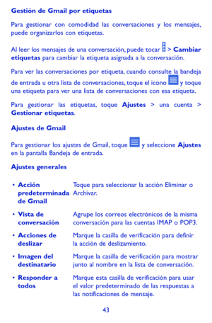 Page 13743
Gestión de Gmail por etiquetas
Para gestionar con comodidad las conversaciones y los mensajes, puede organizarlos con etiquetas.
Al leer los mensajes de una conversación, puede tocar  > Cambiar etiquetas para cambiar la etiqueta asignada a la conversación. 
Para ver las conversaciones por etiqueta, cuando consulte la bandeja 
de entrada u otra lista de conversaciones, toque el icono  y toque una etiqueta para ver una lista de conversaciones con esa etiqueta.
Para gestionar las etiquetas, toque Ajustes...