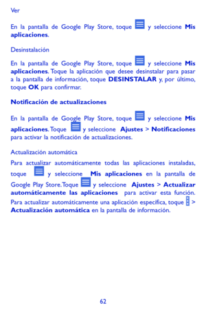 Page 15662
Ve r
En la pantalla de Google Play Store, toque  y seleccione Mis aplicaciones.
Desinstalación
En la pantalla de Google Play Store, toque  y seleccione Mis aplicaciones. Toque la aplicación que desee desinstalar para pasar a la pantalla de información, toque DESINSTALAR y, por último, toque OK para confirmar.
Notificación de actualizaciones
En la pantalla de Google Play Store, toque  y seleccione Mis 
aplicaciones. Toque    y seleccione  Ajustes > Notificaciones para activar la notificación de...