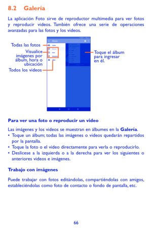 Page 16066
8.2 Galería 
La aplicación Foto sirve de reproductor multimedia para ver fotos y reproducir videos. También ofrece una serie de operaciones avanzadas para las fotos y los videos.
Visualice 
imágenes por 
álbum, hora o  ubicaciónTodas las fotos
Toque el álbum 
para ingresar 
en él.
Todos los videos
Para ver una foto o reproducir un video
Las imágenes y los videos se muestran en álbumes en la Galería.•	Toque un álbum; todas las imágenes o videos quedarán repartidos por la pantalla.•	Toque la foto o el...