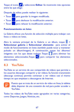 Page 16167
Toque el icono  y seleccione Editar. Se mostrarán más opciones entre las que elegir.
Después de editar, puede realizar lo siguiente:
•	Tocar  para guardar la imagen modificada.
•	Tocar  para deshacer la modificación anterior.
•	Tocar  para rehacer la modificación anterior.
Funcionamiento en lotes
La Galería ofrece una función de selección múltiple para trabajar con fotos o videos en lotes. 
Abra la ventana principal de la Galería o un álbum, toque  > Seleccionar galería o Seleccionar elemento  para...