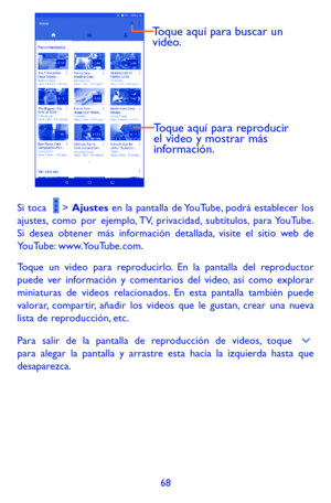 Page 16268
Toque aquí para reproducir 
el video y mostrar más 
información.
Toque aquí para buscar un 
video.
Si toca   > Ajustes en la pantalla de YouTube, podrá establecer los ajustes, como por ejemplo, TV, privacidad, subtítulos, para YouTube. Si desea obtener más información detallada, visite el sitio web de YouTube: www.YouTube.com.
Toque un video para reproducirlo. En la pantalla del reproductor puede ver información y comentarios del video, así como explorar miniaturas de videos relacionados. En esta...