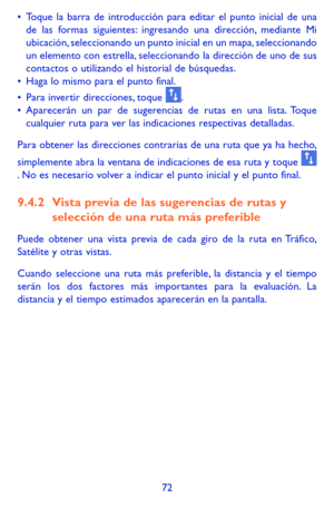Page 16672
•	Toque la barra de introducción para editar el punto inicial de una de las formas siguientes: ingresando una dirección, mediante Mi ubicación, seleccionando un punto inicial en un mapa, seleccionando un elemento con estrella, seleccionando la dirección de uno de sus contactos o utilizando el historial de búsquedas.•	Haga lo mismo para el punto final. 
•	Para invertir direcciones, toque . •	Aparecerán un par de sugerencias de rutas en una lista. Toque cualquier ruta para ver las indicaciones...