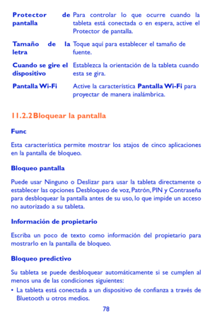 Page 17278
Protector de pantallaPara controlar lo que ocurre cuando la tableta está conectada o en espera, active el Protector de pantalla.
Tamaño de la letraToque aquí para establecer el tamaño de fuente.
Cuando se gire el dispositivoEstablezca la orientación de la tableta cuando esta se gira.
Pantalla Wi-FiActive la característica Pantalla Wi-Fi para proyectar de manera inalámbrica.
11.2.2 Bloquear la pantalla
Func
Esta característica permite mostrar los atajos de cinco aplicaciones en la pantalla de bloqueo....