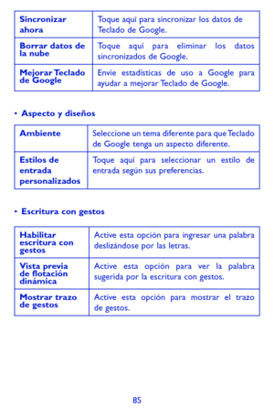 Page 17985
Sincronizar ahoraToque aquí para sincronizar los datos de Teclado de Google.
Borrar datos de la nubeToque aquí para eliminar los datos sincronizados de Google.
Mejorar Teclado de GoogleEnvíe estadísticas de uso a Google para ayudar a mejorar Teclado de Google.
•	Aspecto y diseños
AmbienteSeleccione un tema diferente para que Teclado de Google tenga un aspecto diferente.
Estilos de entrada personalizados
Toque aquí para seleccionar un estilo de entrada según sus preferencias.
•	Escritura con gestos...