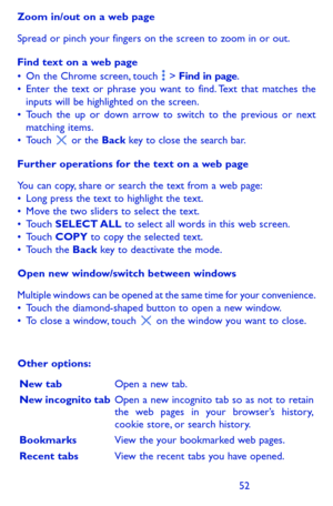 Page 525253
Zoom in/out on a web page
Spread or pinch your fingers on the screen to zoom in or out. 
Find text on a web page•	On the Chrome screen, touch  > Find in page. •	Enter the text or phrase you want to find. Text that matches the inputs will be highlighted on the screen.•	Touch the up or down arrow to switch to the previous or next matching items.•	Touch  or the Back key to close the search bar.
Further operations for the text on a web page
You can copy, share or search the text from a web page:•	Long...