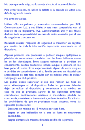 Page 1006
No deje que se le caiga, no lo arroje al vacío, ni intente doblarlo.
Para evitar lesiones, no utilice la tableta si la pantalla de vidrio está dañada, agrietada o rota.
No pinte su tableta.
Utilice sólo cargadores y accesorios recomendados por TCL Communication Ltd. y sus filiales, y que sean compatibles con el modelo de su dispositivo. TCL Communication Ltd. y sus filiales declinan toda responsabilidad en caso de daños causados por el uso de cargadores o accesorios.
Recuerde realizar respaldos de...