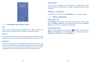 Page 152728
Create folders
To improve the organization of items (shortcuts or applications) on the Home screen, you can add them to a folder by stacking one item on top of another. 
Wallpaper customization
Touch Menu key  then touch Wallpaper to customize wallpaper.
1.3.6 Volume adjustment
Using volume key
Press Volume key to adjust the volume. To activate the vibrate mode, press the Volume down key until the phone vibrates. Press the Volume down key once more to activate the silent mode.
Using Settings menu...