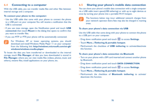 Page 407778
6.5 Sharing your phone's mobile data connection
You can share your phone's mobile data connection with a single computer via a USB cable insert space(USB tethering) or with up to eight devices at once by turning your phone into a portable Wi-Fi hotspot.
The functions below may incur additional network charges from your network operator. Extra fees may also be charged in roaming areas.
To share your phone's data connection via USB
Use the USB cable that came along with your phone to...