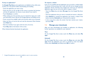 Page 438384
To request a refund
If you are not satisfied with the application, you can ask for a refund within 15 minutes of the purchase. Your credit card will not be charged and the application will be removed. If you change your mind, you can install the application again, but you will not be able to request a refund.
•	Touch the Menu key and select My apps from the Google Play Store screen.
•	Touch the application that you want to uninstall and receive a refund for.
•	Touch Refund to uninstall the...
