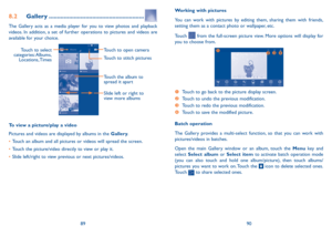 Page 468990
Working with pictures
You can work with pictures by editing them, sharing them with friends, setting them as a contact photo or wallpaper, etc.
Touch  from the full-screen picture view. More options will display for you to choose from.




 
Touch to go back to the picture display screen.
 Touch to undo the previous modification.
 Touch to redo the previous modification.
 Touch to save the modified picture.
Batch operation
The Gallery provides a multi-select function, so that you can work...