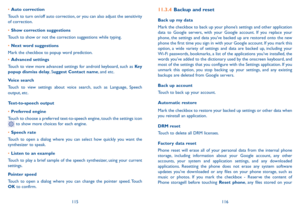 Page 59115116
11.3.4 Backup and reset
Back up my data
Mark the checkbox to back up your phone’s settings and other application data to Google servers, with your Google account. If you replace your phone, the settings and data you’ve backed up are restored onto the new phone the first time you sign in with your Google account. If you mark this option, a wide variety of settings and data are backed up, including your Wi-Fi passwords, bookmarks, a list of the applications you’ve installed, the words you’ve added...