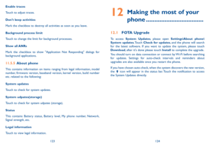 Page 63123124
12  
Making the most of your 
phone .................................. 
12.1 FOTA Upgrade
To access System Updates, please open Settings\About phone\System updates. Touch Check for updates, and the phone will search for the latest software. If you want to update the system, please touch Download, after it's done please touch Install to complete the upgrade. 
You should turn on data connection or connect by Wi-Fi before searching for updates. Settings for auto-check intervals and reminders...