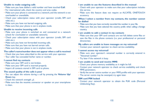 Page 67131132
I am unable to use the features described in the manual•	Check with your operator to make sure that your subscription includes this service.•	Make sure this feature does not require an ALCATEL ONETOUCH accessory.
When I select a number from my contacts, the number cannot be dialled•	Make sure that you have correctly recorded the number in your file.•	Make sure that you have selected the country prefix when calling a foreign country.
I am unable to add a contact in my contacts•	Make sure that your...