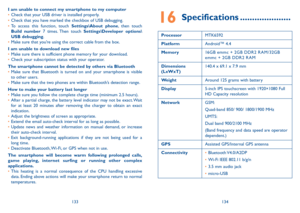 Page 68133134
16 Specifications .....................
ProcessorMTK6592
PlatformAndroid™ 4.4
Memory16GB emmc + 2GB DDR2 R AM/32GB emmc + 2GB DDR2 R AM
Dimensions (LxWxT)140.4 x 69.1 x 7.9 mm
WeightAround 125 grams with battery
Display5-inch IPS touchscreen with 1920×1080 Full HD Capacity resolution
NetworkGSM:
Quad-band 850/ 900/ 1800/1900 MHz
UMTS:
Dual band 900/2100 MHz
(Band frequency and data speed are operator dependent.)
GPSAssisted GPS/Internal GPS antenna
Connectivity•	Bluetooth V4.0/A2DP
•	Wi-Fi IEEE...