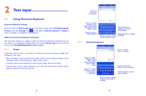Page 132324
Touch to 
enter text 
or numbers.  
Touch to switch   between "abc/
Abc" mode; Touch  & hold to switch   "ABC" mode .
Touch to enter symbol. 
Touch & hold to edit.
Touch & hold to  delete all contents  
immediately.
Touch & hold  to 
enter options. Touch & hold to change 
language.
          
212 Android keyboard
Touch & hold to switch 
input method. Touch & hold, then 
select to enter symbols. Touch to enter 
text or numbers.
Touch to enter symbol;
Touch & hold to go to...