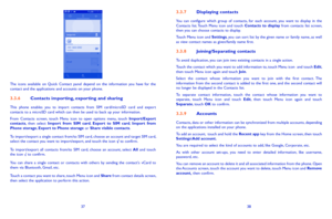 Page 203738
337 Displaying contacts
You  can  configure  which  group  of  contacts,  for  each  account,  you  want  to  display  in  the Contacts  list. Touch  Menu  icon  and  touch Contacts  to  display from  contacts  list  screen, then you can choose contacts to display.Touch Menu icon and Settings, you can sort list by the given name or family name, as well as view contact names as given/family name first.
338 Joining/Separating contacts
To avoid duplication, you can join two existing...