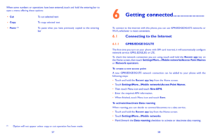 Page 305758
6 Getting connected 
To connect to the internet with this phone, you can use GPRS/EDGE/3G/LTE networks or Wi-Fi, whichever is most convenient.
61 Connecting to the Internet
611 GPRS/EDGE/3G/LTE
The first time you turn on your phone with SIM card inserted, it will automatically configure network service: GPRS, EDGE,3G or LTE. To  check  the  network  connection  you  are  using,  touch  and  hold  the...