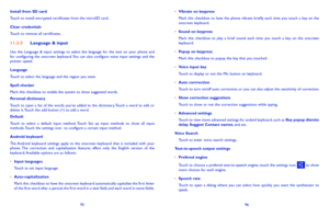 Page 499596
• Vibrate on keypressMark  this  checkbox  to  have  the  phone  vibrate  briefly  each  time  you  touch  a  key  on  the onscreen keyboard.
• Sound on keypressMark  this  checkbox  to  play  a  brief  sound  each  time  you  touch  a  key  on  the  onscreen keyboard.
• Popup on keypressMark this checkbox to popup the key that you touched.
• Voice input keyTouch to display or not the Mic button on keyboard.
• Auto corrrectionTouch to turn on/off auto correction, or you can also adjust the...
