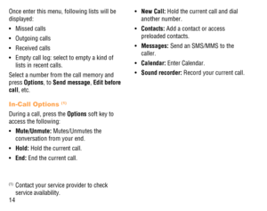 Page 1514 Once enter this menu, following lists will be 
displayed:
Missed calls • 
Outgoing calls • 
Received calls • 
Empty call log: select to empty a kind of  • 
lists in recent calls.
Select a number from the call memory and 
press Options, to Send message, Edit before 
call, etc.
In-Call Options (1)
During a call, press the Options soft key to 
access the following:
Mute/Unmute: •   Mutes/Unmutes the 
conversation from your end.
Hold: •   Hold the current call.
End: •   End the current call.
(1)  Contact...