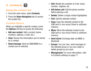 Page 1615
Contacts  4. 
Using the contact list
1.  From the main menu, select Contacts.
2. Press the Down Navigation key to access 
the contact list.
Available Options
When you highlight a speciﬁc contact, press 
the Options soft key to access the following:
Add new contact:  •  Add a contact (name, 
numbers, address, e-mail, etc.).
View: •   Review the information you’ve stored 
for a contact.
Send message: •   Send an SMS/MMS to a 
contact you’ve selected.Edit: •   Modify the contents of a ﬁle: name, 
number,...