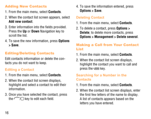 Page 1716
Adding New Contacts
1.  From the main menu, select Contacts.
2.  When the contact list screen appears, select 
Add new contact.
3.  Enter information into the ﬁelds provided. 
Press the Up or Down Navigation key to 
scroll the list.
4.  To save the new information, press Options 
> Save. 
Editing/Deleting Contacts
Edit contacts information or delete the con-
tacts you do not want to keep.
Editing a Contact
1.  From the main menu, select Contacts.
2.  When the contact list screen displays, 
highlight...