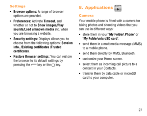 Page 2827
Settings
Browser options: •   A range of browser 
options are provided.
Preferences:  • Activate Timeout, and 
whether or not to Show images/Play 
sounds/Load unknown media etc. when 
you are browsing a website.
Security settings: •   Displays allows you to 
choose from the following options: Session 
info. /Existing certiﬁcates /Trusted 
certiﬁcates.
Restore Browser settings: •   You can restore 
the browser to its default settings by 
pressing the 
 key or the  key.
Applications  8. 
Camera
Your...