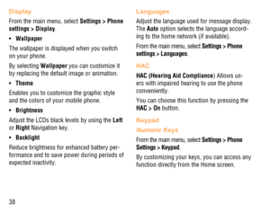 Page 3938
Display
From the main menu, select Settings > Phone 
settings > Display.
Wallpaper • 
The wallpaper is displayed when you switch 
on your phone.
By selecting Wallpaper you can customize it 
by replacing the default image or animation.
Theme • 
Enables you to customize the graphic style 
and the colors of your mobile phone.
Brightness • 
Adjust the LCDs black levels by using the Left 
or Right Navigation key.
Backlight • 
Reduce brightness for enhanced battery per-
formance and to save power during...