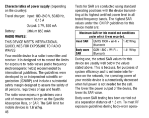 Page 4746 Characteristics of power supply (depending 
on the country):
Travel charger:  Input:  100~240 V, 50/60 Hz, 
0.15 A
    Output: 3.7V, 850 mA
Battery:  Lithium 850 mAh
RADIO WAVES:
THIS DEVICE MEETS INTERNATIONAL 
GUIDELINES FOR EXPOSURE TO RADIO 
WAVES
Your mobile device is a radio transmitter and 
receiver. It is designed not to exceed the limits 
for exposure to radio waves (radio frequency 
electromagnetic ﬁelds) recommended by 
international guidelines. The guidelines were 
developed by an...