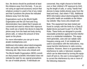 Page 4847 tion, the device should be positioned at least 
this distance away from the body.  If you are 
not using an approved accessory ensure that 
whatever product is used is free of any metal 
and that it positions the phone the indicated 
distance away from the body. 
Organizations such as the World Health 
Organization and the US Food and Drug 
Administration have stated that if people are 
concerned and want to reduce their exposure 
they could use a hands-free device to keep the 
phone away from the...