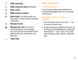 Page 109
EDGE connecting
EDGE connection status (Activated)
Music active
MMS receipt in progress
Silent mode: Your phone does not 
ring, beep or vibrate with the exception 
of the alarm.
Message unread
Message list is full: Your phone 
cannot accept any new messages. 
You must access the message list and 
delete at least one message on your 
SIM card.
Flight mode
Menu Navigation
Accessing Menus
You can access menus and submenus by 
scrolling the Navigation keys or by using the 
shortcut keys.
Accessing a Menu...