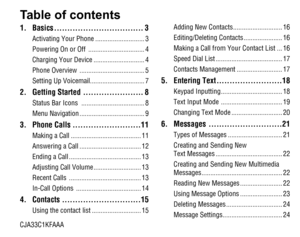Page 2Table of contents
1. Basics ..................................3
Activating Your Phone ............................3
Powering On or Off  ................................4
Charging Your Device .............................4
Phone Overview  .....................................5
Setting Up Voicemail ...............................7
2.  Getting Started  .......................8
Status Bar Icons  ....................................8
Menu Navigation .....................................9
3. Phone Calls...
