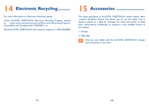 Page 5199100
15 Accessories  .......................
The latest generation of ALCATEL ONETOUCH mobile tablets offers a built-in handsfree feature that allows you to use the tablet from a distance, placed on a table for example. For those who prefer to keep their conversations confidential, an earpiece is also available known as the headset.
1. Charger
2. USB cable
Only use your tablet with the ALCATEL ONETOUCH, charger and accessories in your box.
14 Electronic Recycling ..........
For more information on...