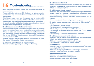 Page 52101102
My tablet turns off by itself•	Check that your screen is locked when you are not using your tablet, and\
 make sure the Pow e r key is not mis-contacted due to unlocked screen.•	Check the battery charge level.
My tablet cannot charge properly•	Make sure that your battery is not completely discharged; if the battery power is empty for a long time, it may take around 20 minutes to display the battery charger indicator on the screen.•	Make sure charging is carried out under normal conditions (0°C to...
