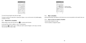 Page 479192
To move the map, drag the map with your finger. 
To zoom in and out of a map, pinch or spread your fingers, or you can also zoom in by double-tapping 
a location on screen.
9.2  
Search for a location
While viewing a map, touch the search icon  to  activate search function. 
In the search box, enter an address, a city or a local business. 
Touch the icon 
 to search, and in a while your search results will appear on the map as red dots. 
You can touch one to show a label. 
Touch to show 
more...