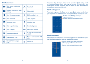 Page 122122
Touch and drag down the Status bar to open the Quick setting panel 
or Notification panel. Touch and drag up to close it. When there are 
notifications, you may touch and drag the Status bar with two fingers to 
access Quick setting panel directly.
Quick setting panel
Touch and drag down the Status bar to open Quick setting panel, where 
you may enable or disable functions or change modes by touching the icons.
Touch to switch to the notification panel Touch to access Settings, where you 
may set...
