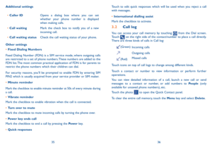Page 193536
Touch to edit quick responses which will be used when you reject a call 
with messages.
• 
International dialling assist
Mark the checkbox to activate.
3.2  Call log
You can access your call memory by touching  from the Dial screen. 
Touch  on the right side of the contact/number to place a call directly. 
There are three kinds of calls in Call log:
(Green) Incoming calls
Outgoing calls 
(Red)Missed calls 
Touch icons on top of call logs to change among different kinds.
Touch a contact or number to...