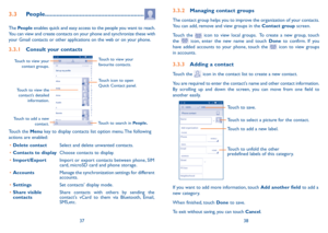 Page 203738
3.3.2 Managing contact groups
The contact group helps you to improve the organization of your contacts. 
You can add, remove and view groups in the Contact group screen.
Touch the 
 icon to view local groups.  To create a new group, touch 
the  icon, enter the new name and touch Done to confirm. If you 
have added accounts to your phone, touch the  icon to view groups 
in accounts.
3.3.3  Adding a contact
Touch the  icon in the contact list to create a new contact.
You are required to enter the...